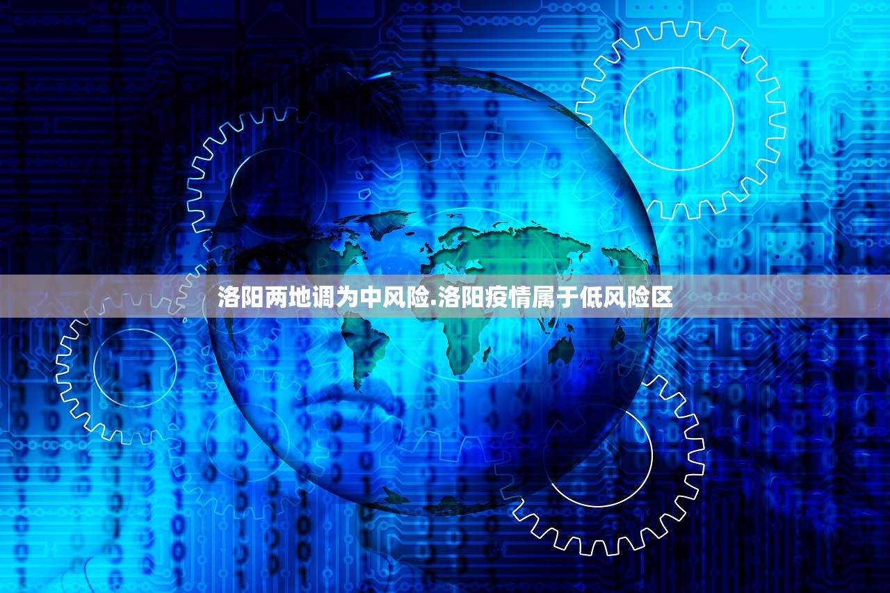 洛阳两地调为中风险.洛阳疫情属于低风险区