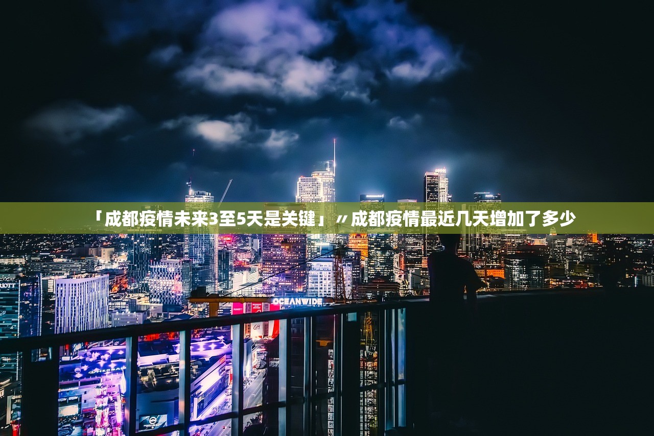 「成都疫情未来3至5天是关键」〃成都疫情最近几天增加了多少