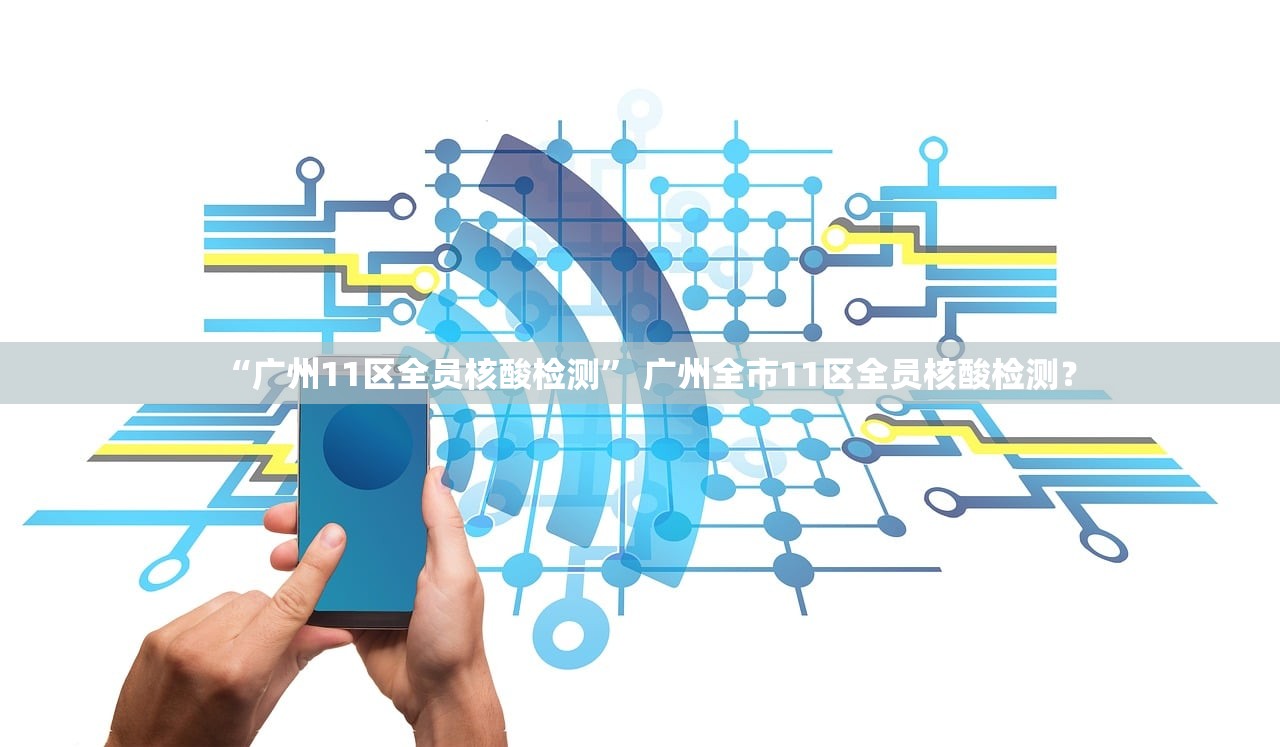 “广州11区全员核酸检测” 广州全市11区全员核酸检测？