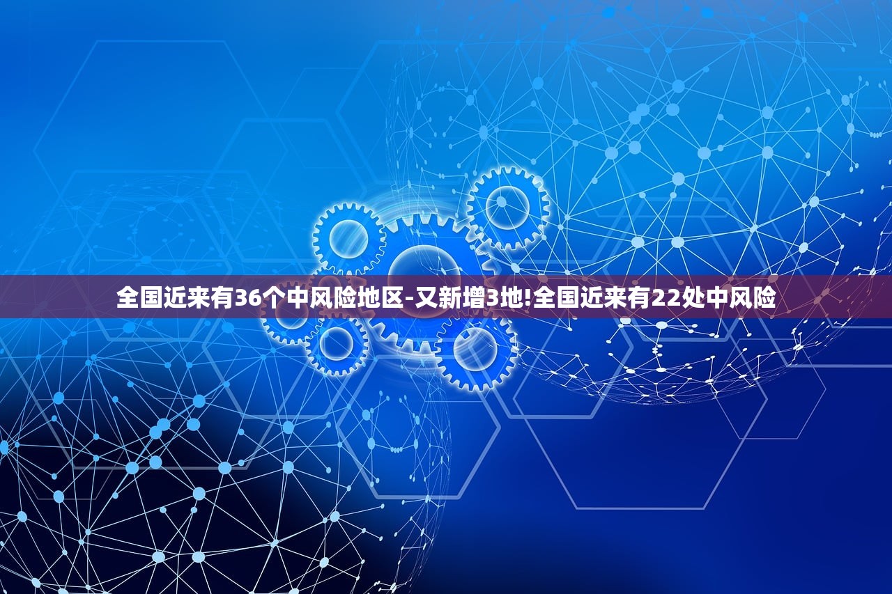 全国近来有36个中风险地区-又新增3地!全国近来有22处中风险 全国近来有36个中风险地区-又新增3地!全国近来有22处中风险