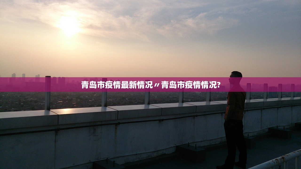青岛市疫情最新情况〃青岛市疫情情况? 青岛市疫情最新情况〃青岛市疫情情况?