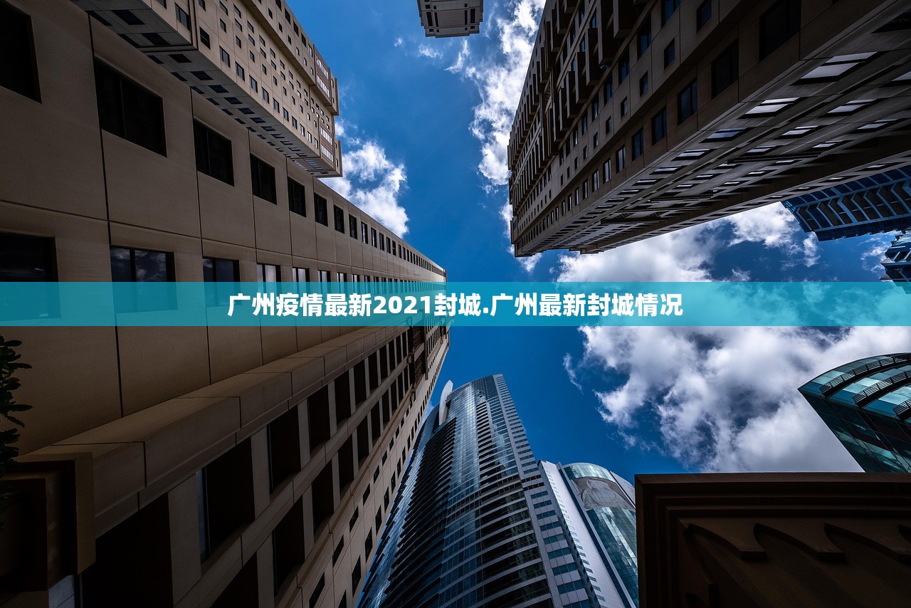 广州疫情最新2021封城.广州最新封城情况 广州疫情最新2021封城.广州最新封城情况