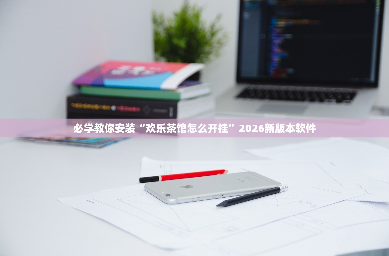 必学教你安装“欢乐茶馆怎么开挂”2026新版本软件