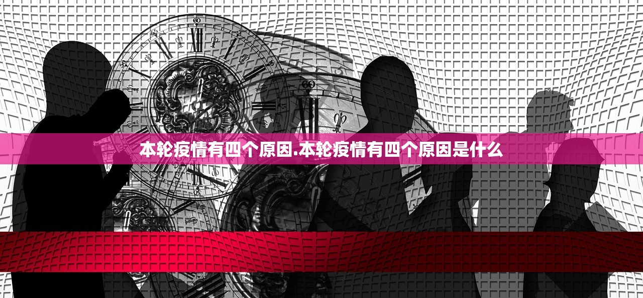 本轮疫情有四个原因.本轮疫情有四个原因是什么 本轮疫情有四个原因.本轮疫情有四个原因是什么