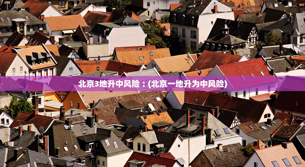 北京3地升中风险︰(北京一地升为中风险) 北京3地升中风险︰(北京一地升为中风险)