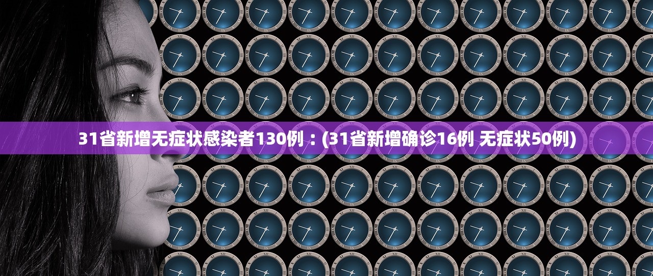31省新增无症状感染者130例︰(31省新增确诊16例 无症状50例)