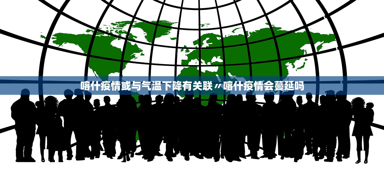 喀什疫情或与气温下降有关联〃喀什疫情会蔓延吗