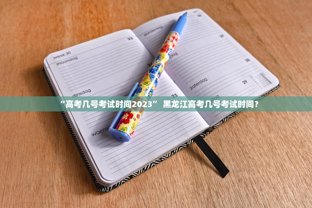 “高考几号考试时间2023” 黑龙江高考几号考试时间？