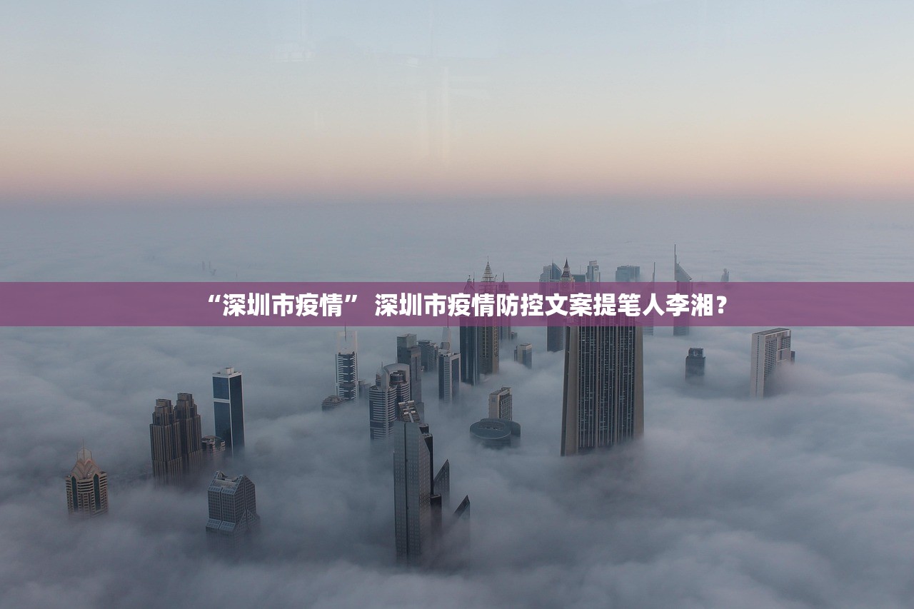 “深圳市疫情	” 深圳市疫情防控文案提笔人李湘？