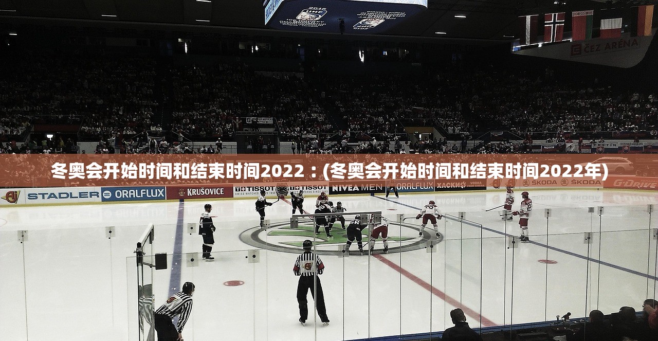 冬奥会开始时间和结束时间2022︰(冬奥会开始时间和结束时间2022年)
