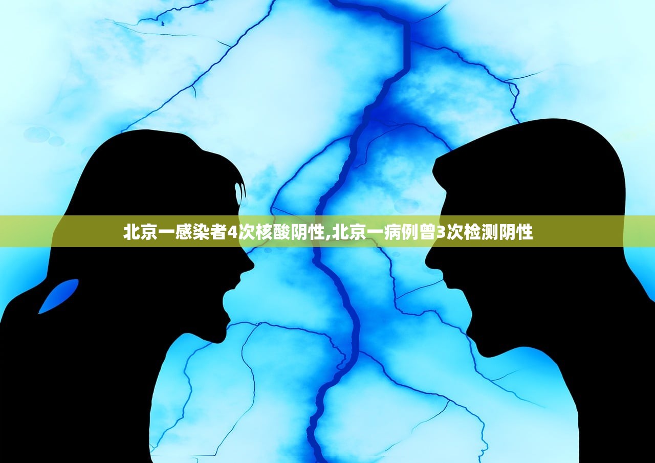 北京一感染者4次核酸阴性,北京一病例曾3次检测阴性