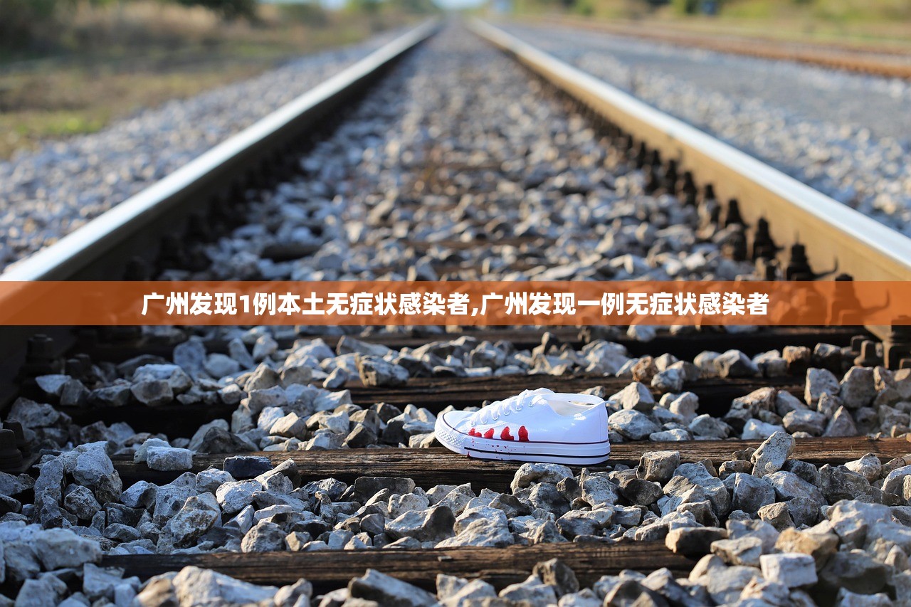 广州发现1例本土无症状感染者,广州发现一例无症状感染者 广州发现1例本土无症状感染者,广州发现一例无症状感染者
