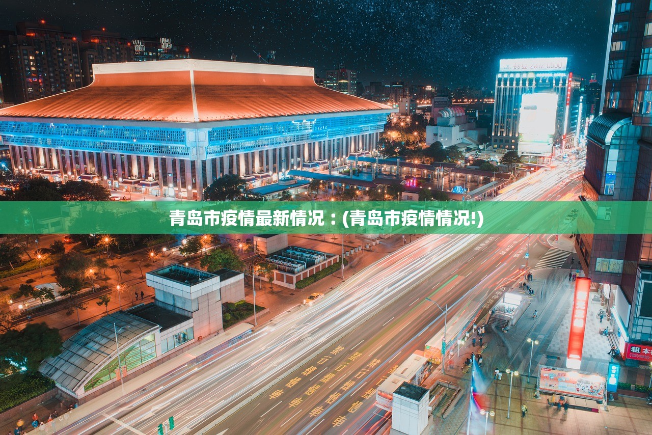 青岛市疫情最新情况︰(青岛市疫情情况!) 青岛市疫情最新情况︰(青岛市疫情情况!)