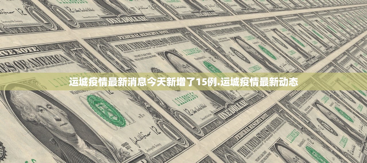 运城疫情最新消息今天新增了15例.运城疫情最新动态 运城疫情最新消息今天新增了15例.运城疫情最新动态