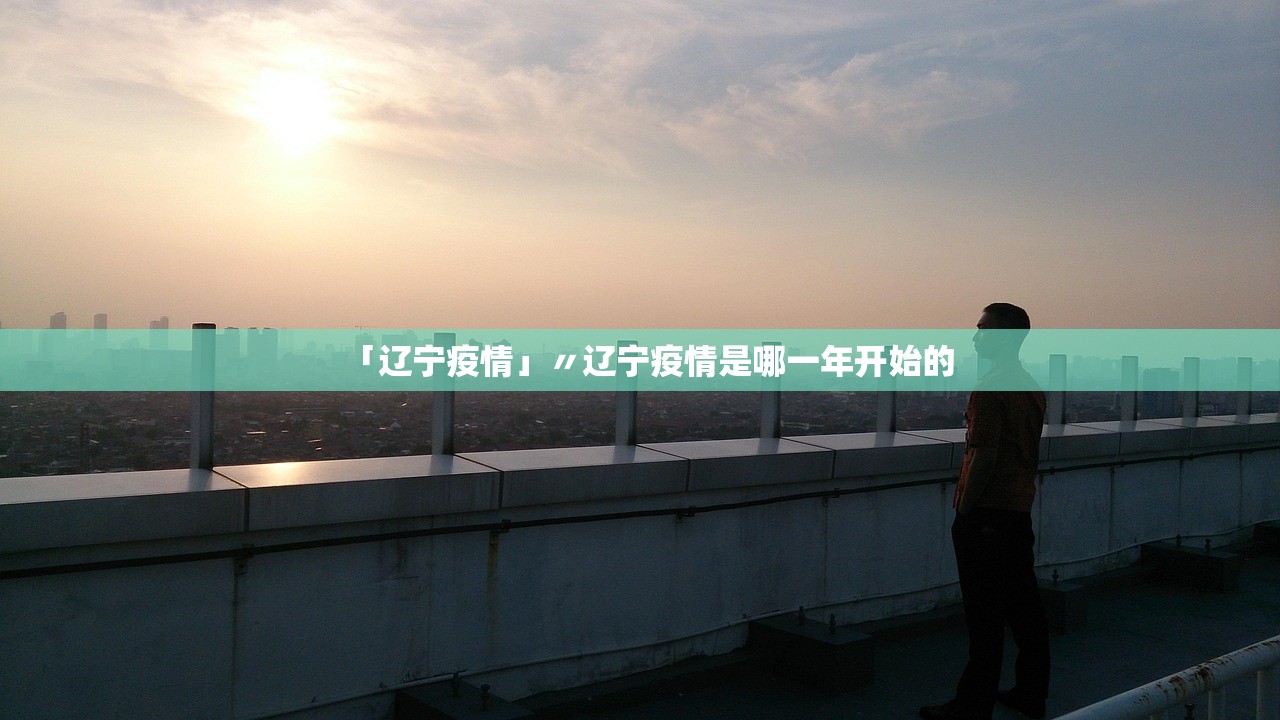 「辽宁疫情」〃辽宁疫情是哪一年开始的 「辽宁疫情」〃辽宁疫情是哪一年开始的