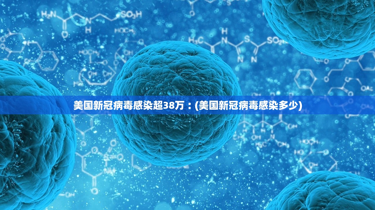 美国新冠病毒感染超38万︰(美国新冠病毒感染多少)