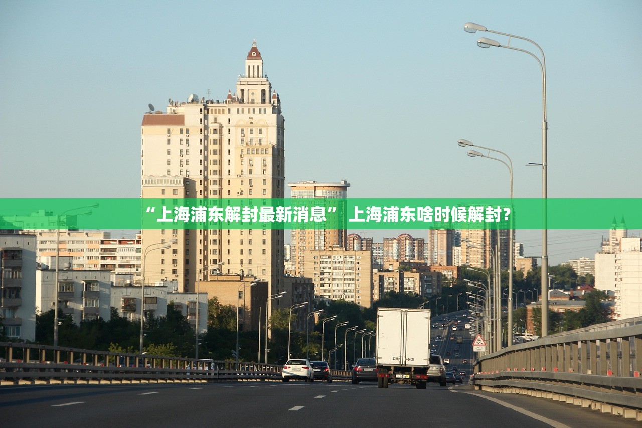 “上海浦东解封最新消息” 上海浦东啥时候解封？