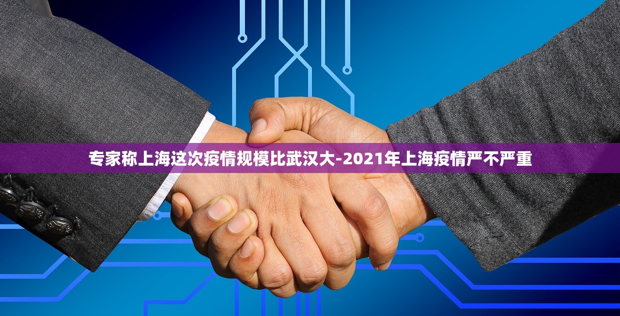 专家称上海这次疫情规模比武汉大-2021年上海疫情严不严重 专家称上海这次疫情规模比武汉大-2021年上海疫情严不严重
