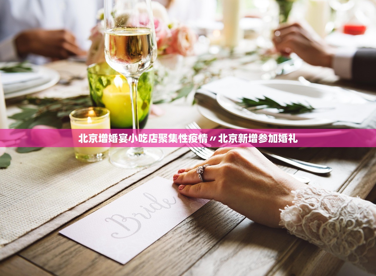 北京增婚宴小吃店聚集性疫情〃北京新增参加婚礼 北京增婚宴小吃店聚集性疫情〃北京新增参加婚礼