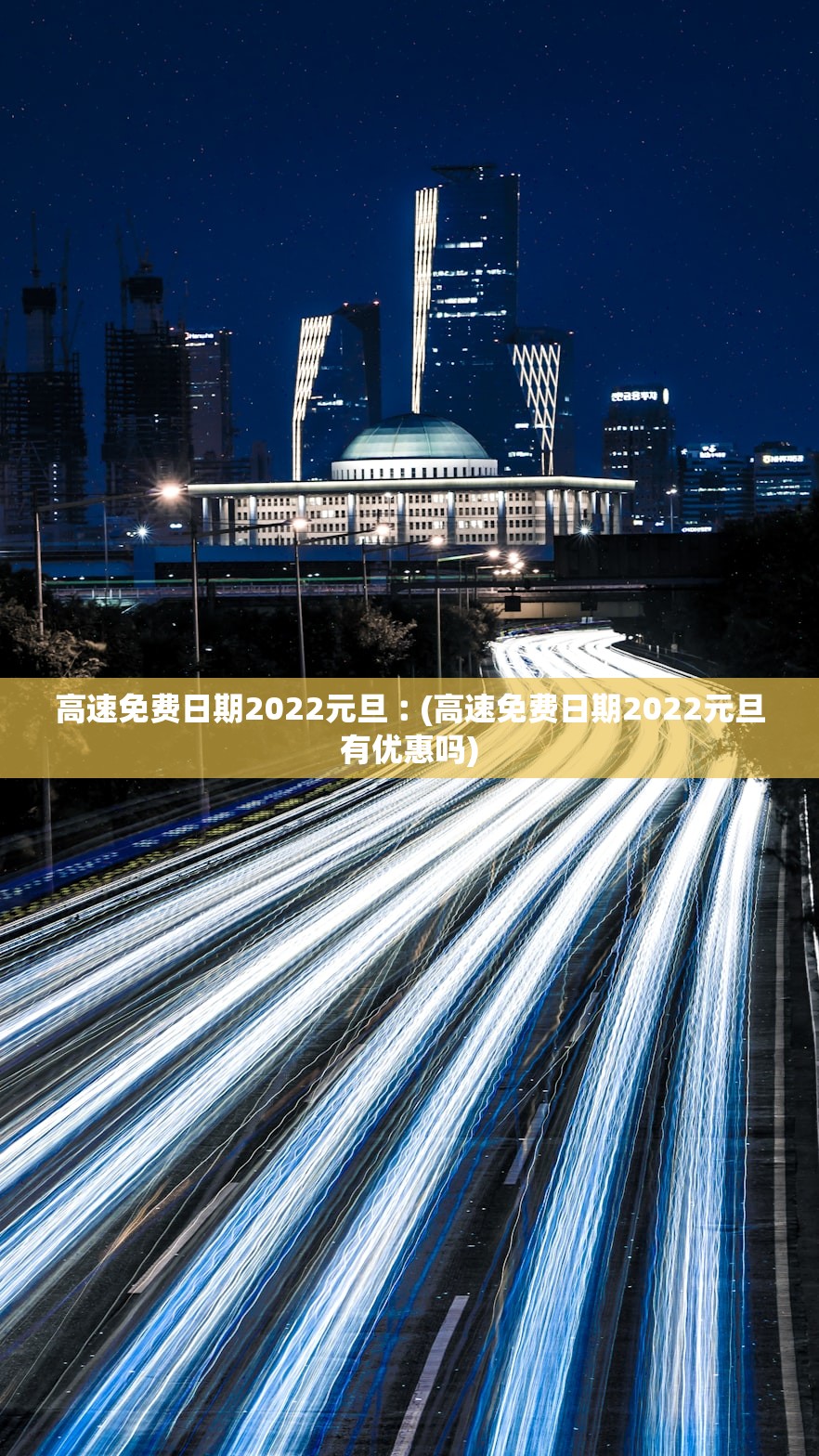 高速免费日期2022元旦︰(高速免费日期2022元旦有优惠吗)