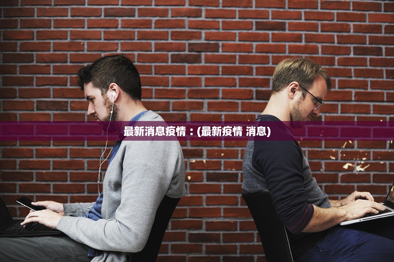 最新消息疫情︰(最新疫情 消息) 最新消息疫情︰(最新疫情 消息)