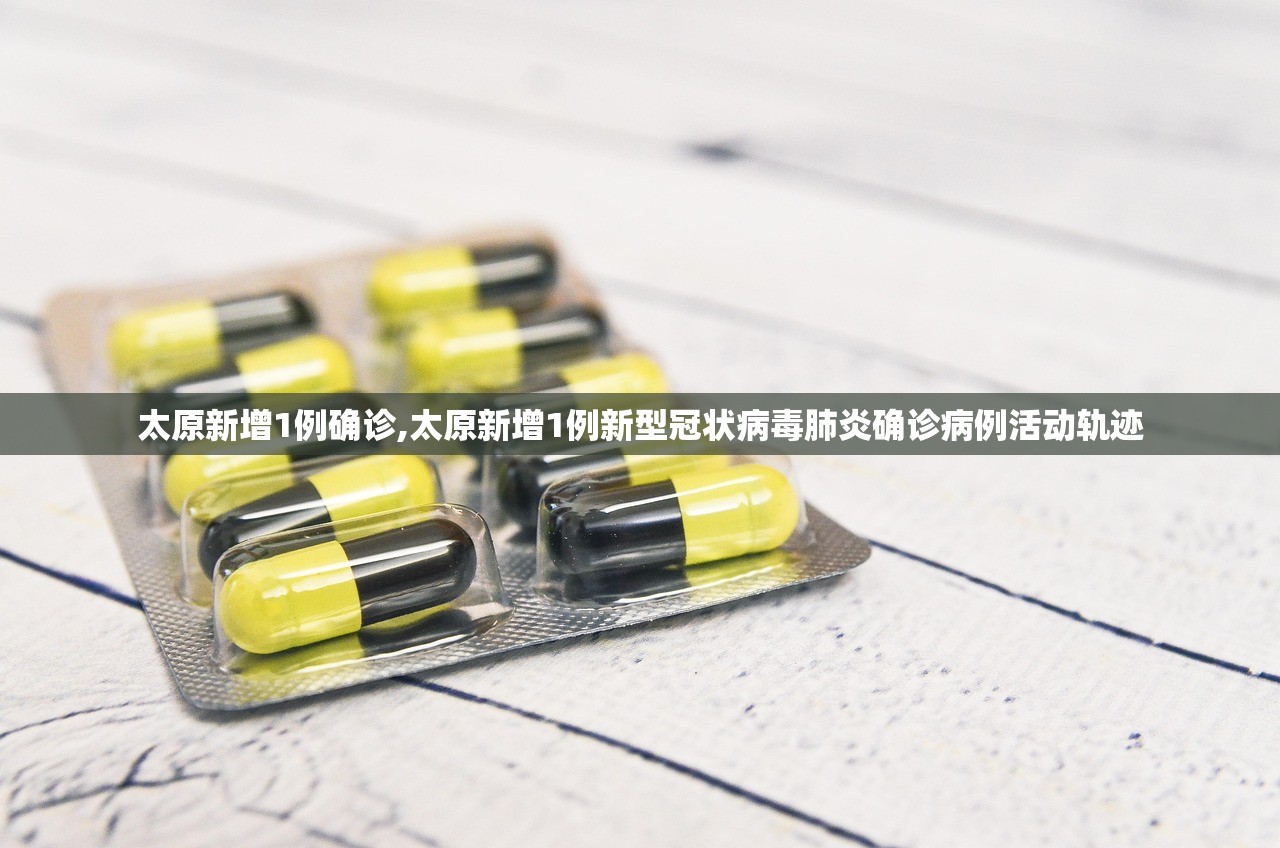 太原新增1例确诊,太原新增1例新型冠状病毒肺炎确诊病例活动轨迹
