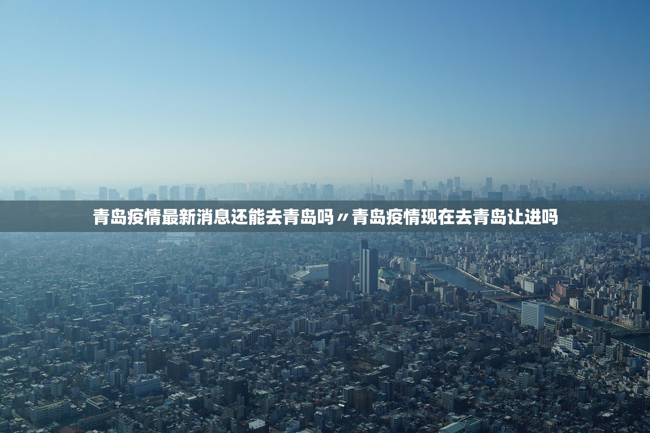 青岛疫情最新消息还能去青岛吗〃青岛疫情现在去青岛让进吗