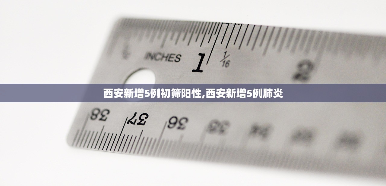 西安新增5例初筛阳性,西安新增5例肺炎 西安新增5例初筛阳性,西安新增5例肺炎