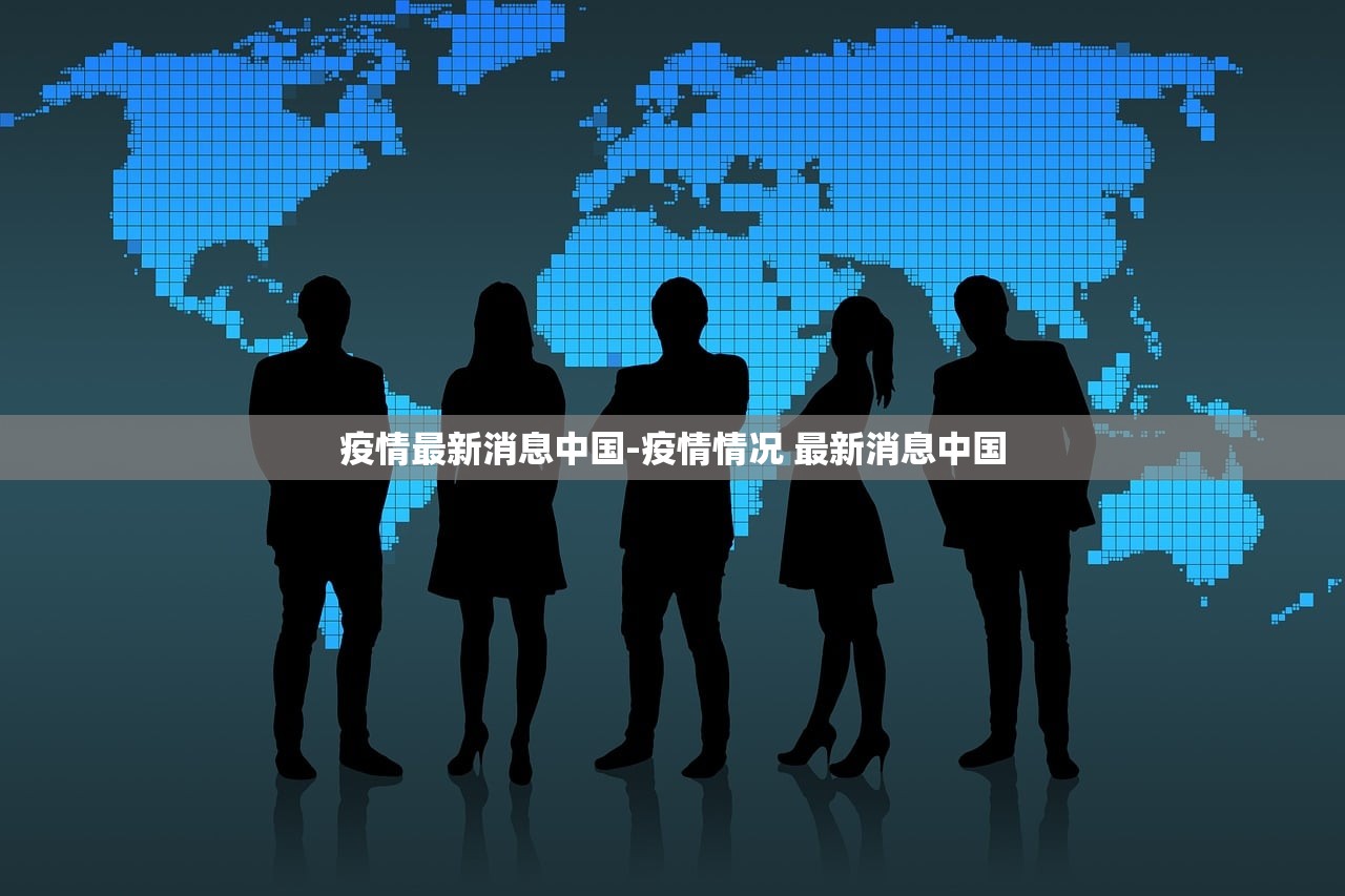疫情最新消息中国-疫情情况 最新消息中国 疫情最新消息中国-疫情情况 最新消息中国