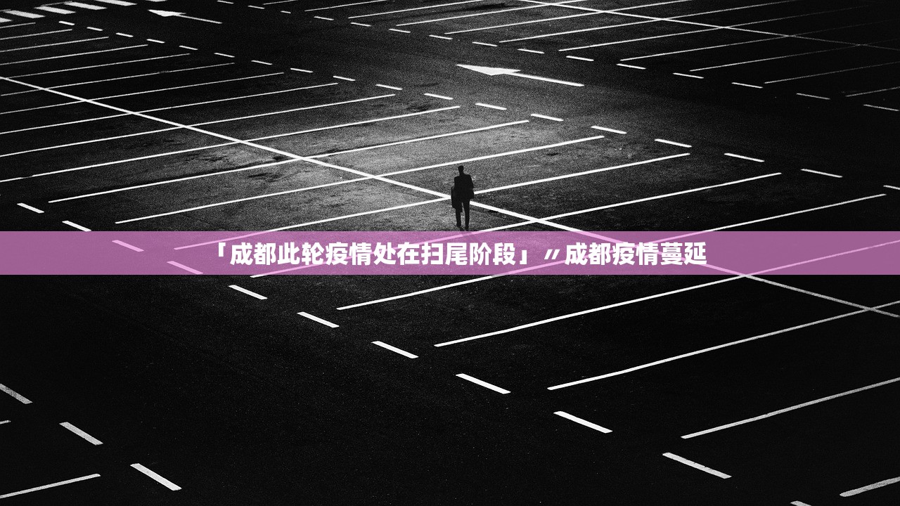 「成都此轮疫情处在扫尾阶段」〃成都疫情蔓延 「成都此轮疫情处在扫尾阶段」〃成都疫情蔓延
