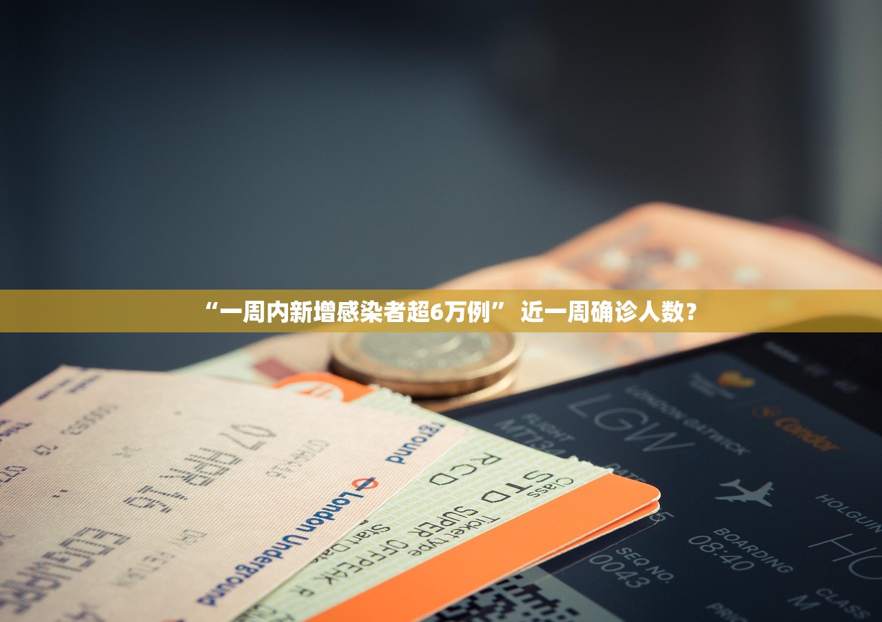 “一周内新增感染者超6万例” 近一周确诊人数？