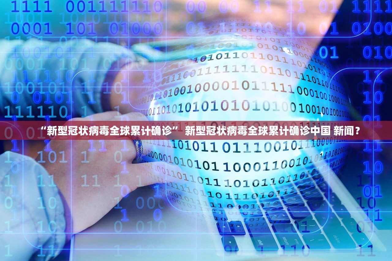 “新型冠状病毒全球累计确诊” 新型冠状病毒全球累计确诊中国 新闻？