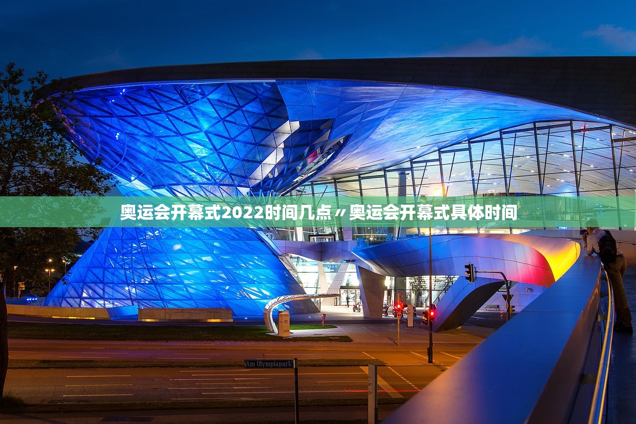 奥运会开幕式2022时间几点〃奥运会开幕式具体时间 奥运会开幕式2022时间几点〃奥运会开幕式具体时间