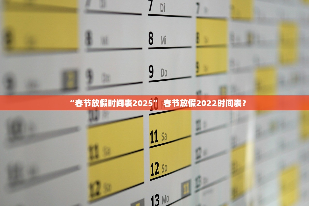 “春节放假时间表2025	” 春节放假2022时间表？