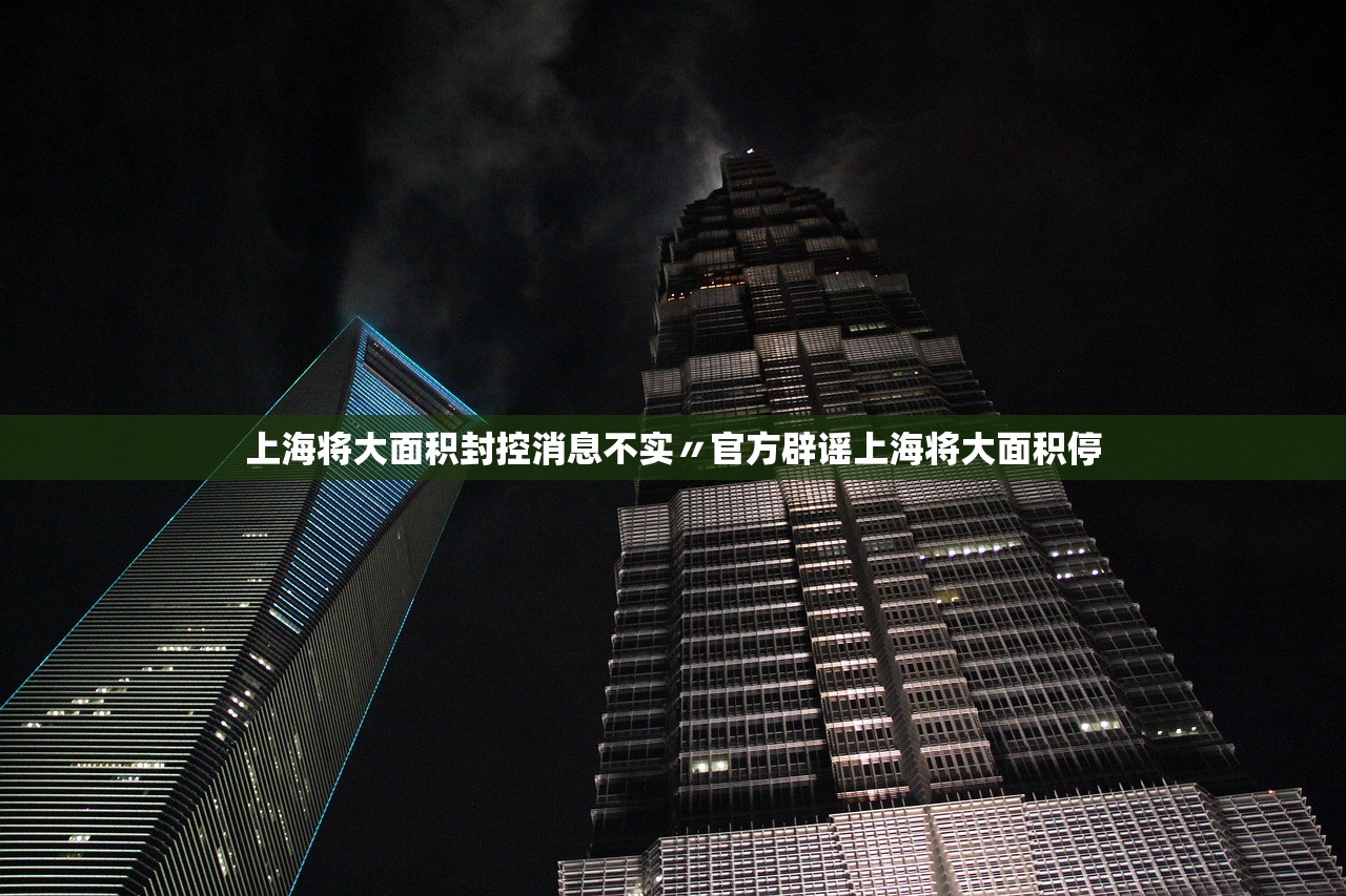 上海将大面积封控消息不实〃官方辟谣上海将大面积停 上海将大面积封控消息不实〃官方辟谣上海将大面积停