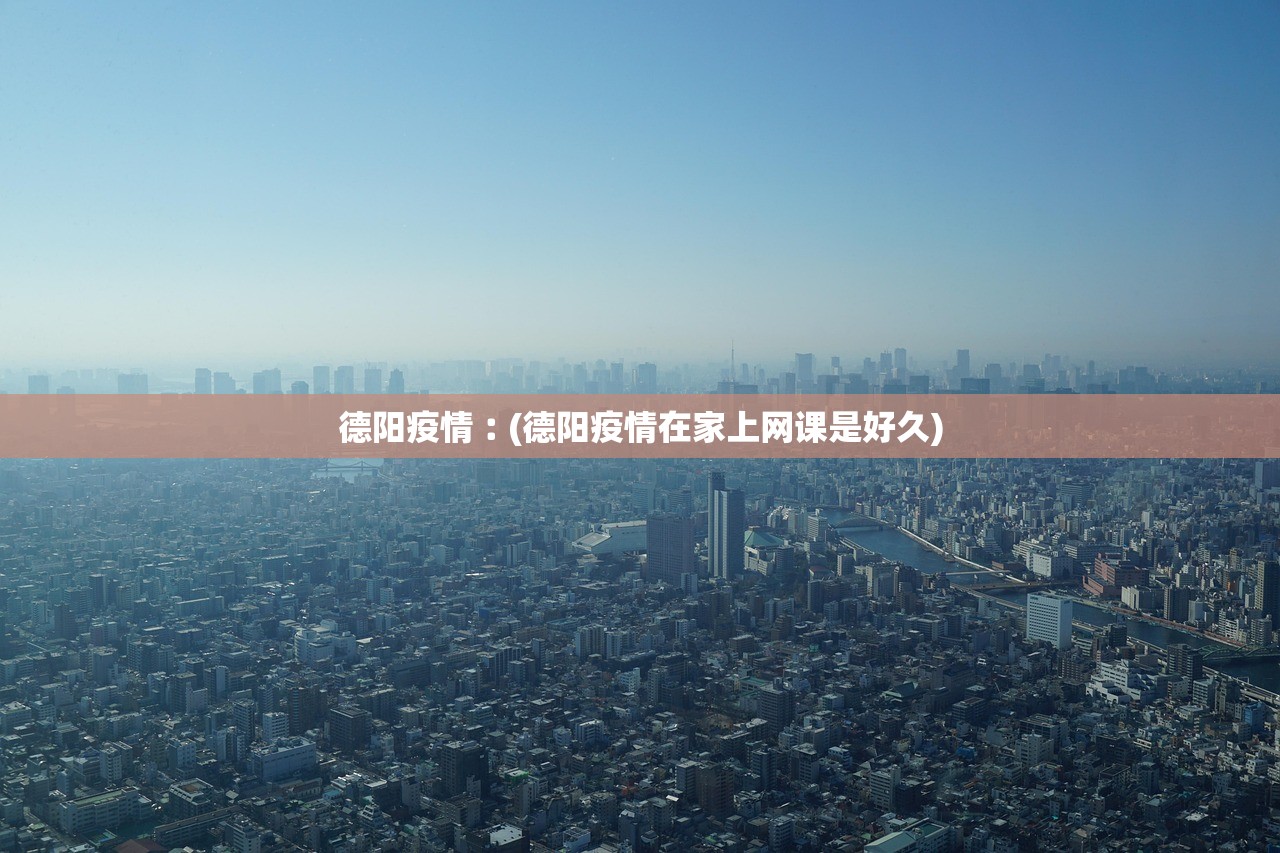 德阳疫情︰(德阳疫情在家上网课是好久) 德阳疫情︰(德阳疫情在家上网课是好久)