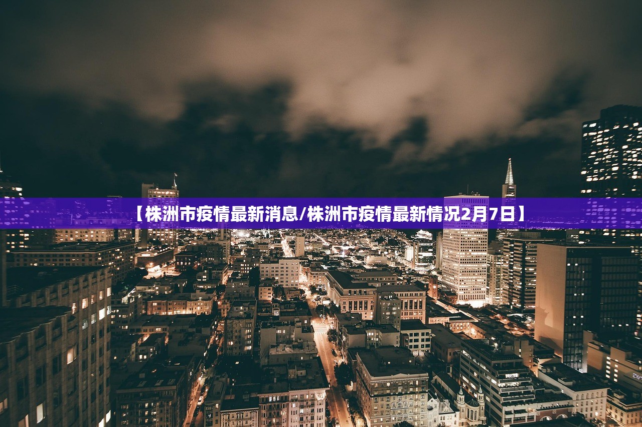 【株洲市疫情最新消息/株洲市疫情最新情况2月7日】
