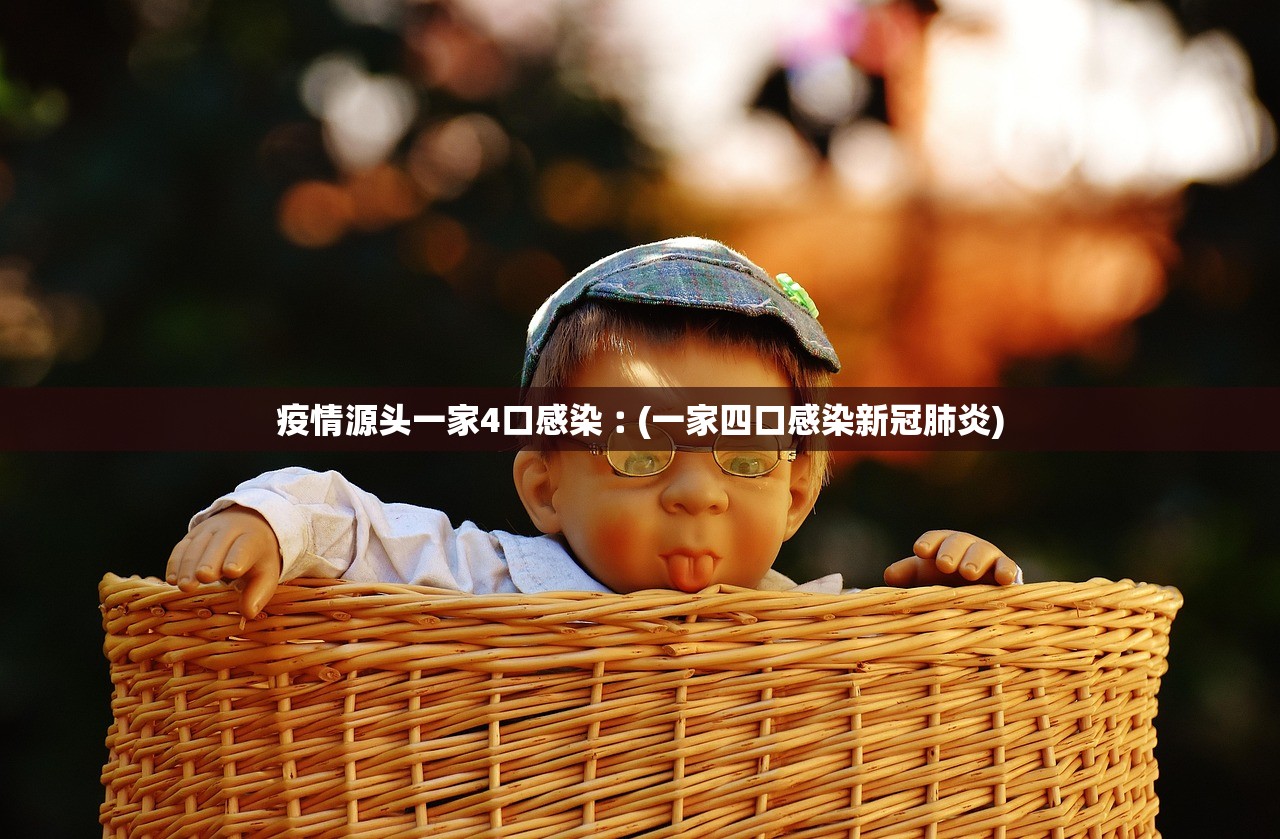 疫情源头一家4口感染︰(一家四口感染新冠肺炎) 疫情源头一家4口感染︰(一家四口感染新冠肺炎)