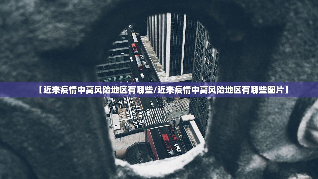 【近来疫情中高风险地区有哪些/近来疫情中高风险地区有哪些图片】 【近来疫情中高风险地区有哪些/近来疫情中高风险地区有哪些图片】