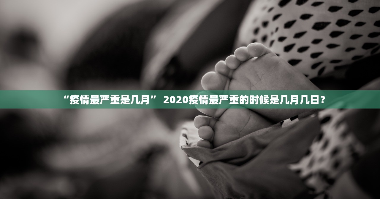 “疫情最严重是几月” 2020疫情最严重的时候是几月几日？