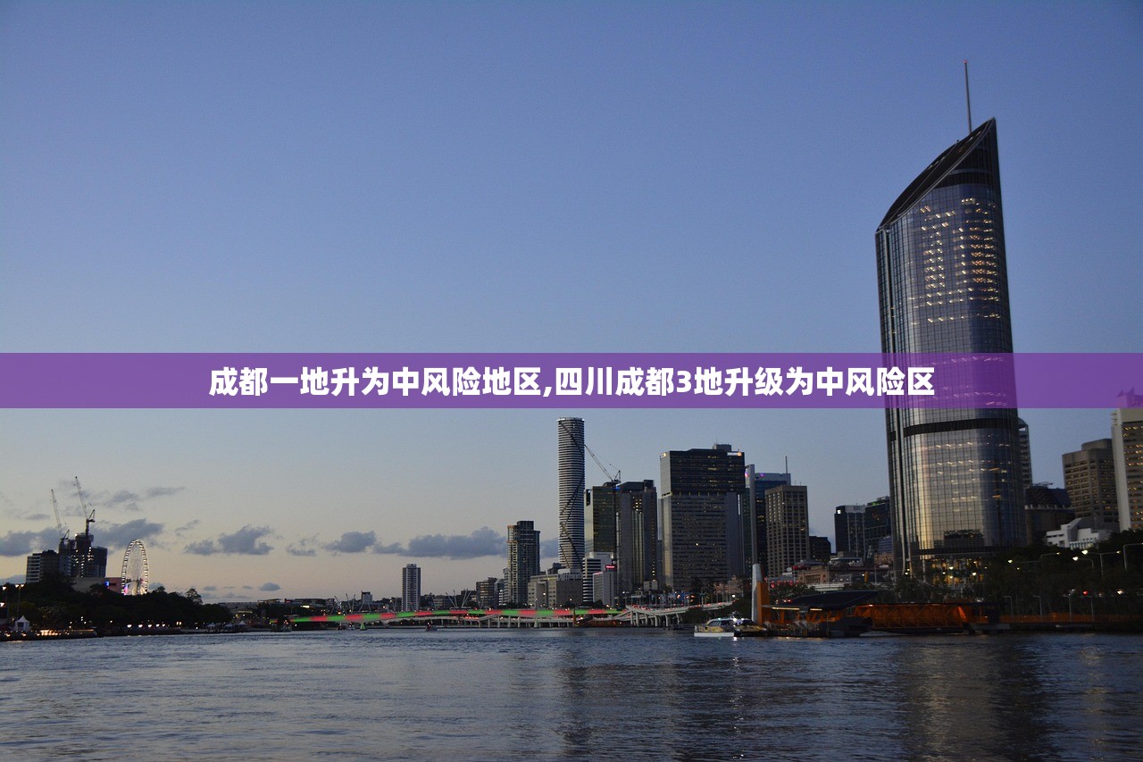 成都一地升为中风险地区,四川成都3地升级为中风险区 成都一地升为中风险地区,四川成都3地升级为中风险区
