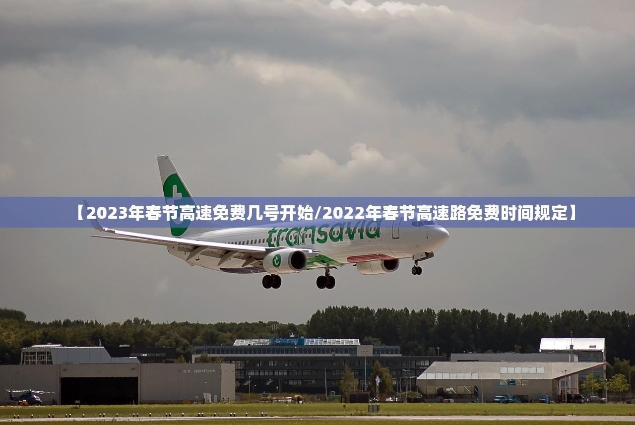 【2023年春节高速免费几号开始/2022年春节高速路免费时间规定】 【2023年春节高速免费几号开始/2022年春节高速路免费时间规定】