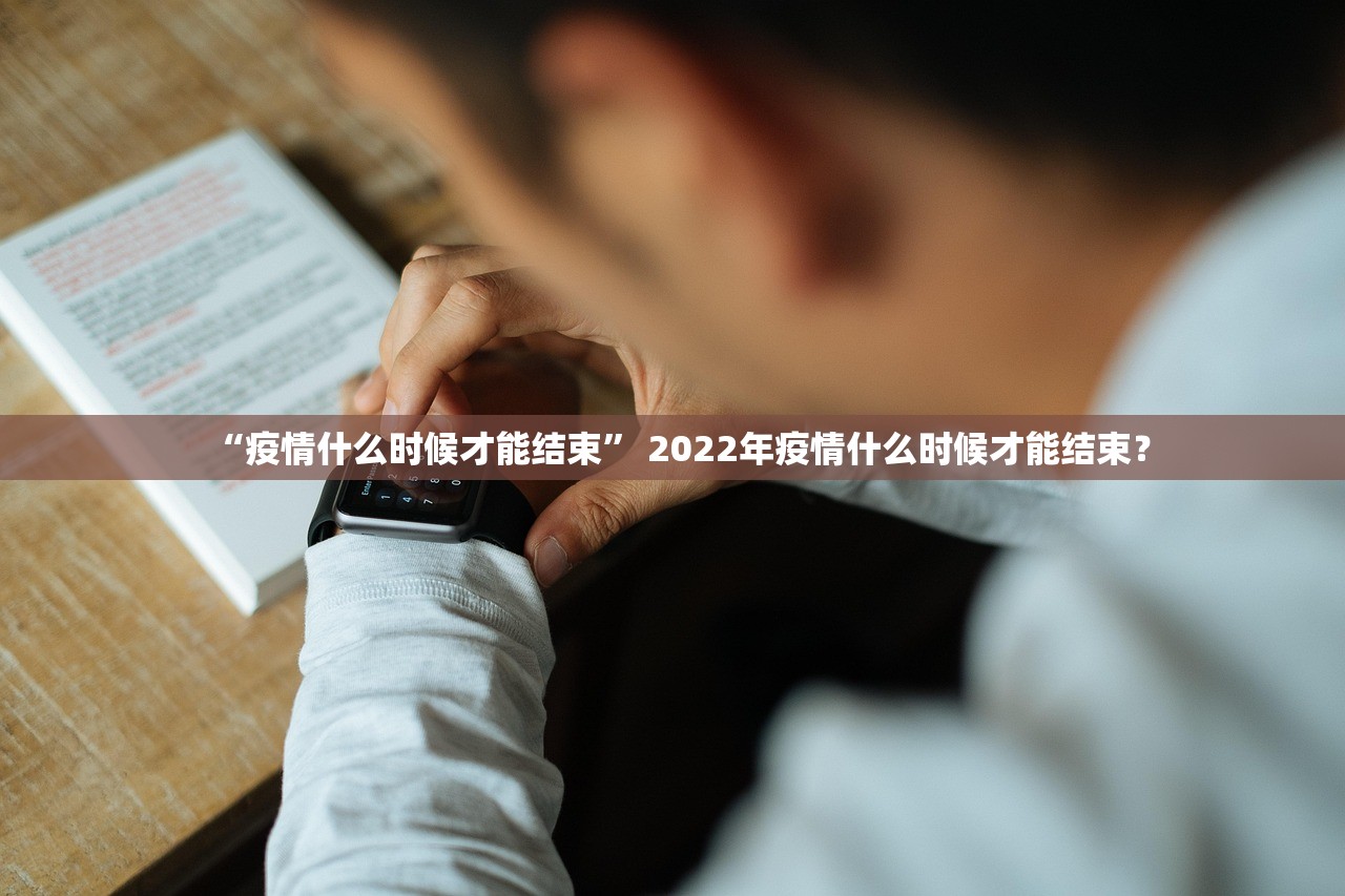 “疫情什么时候才能结束	” 2022年疫情什么时候才能结束？