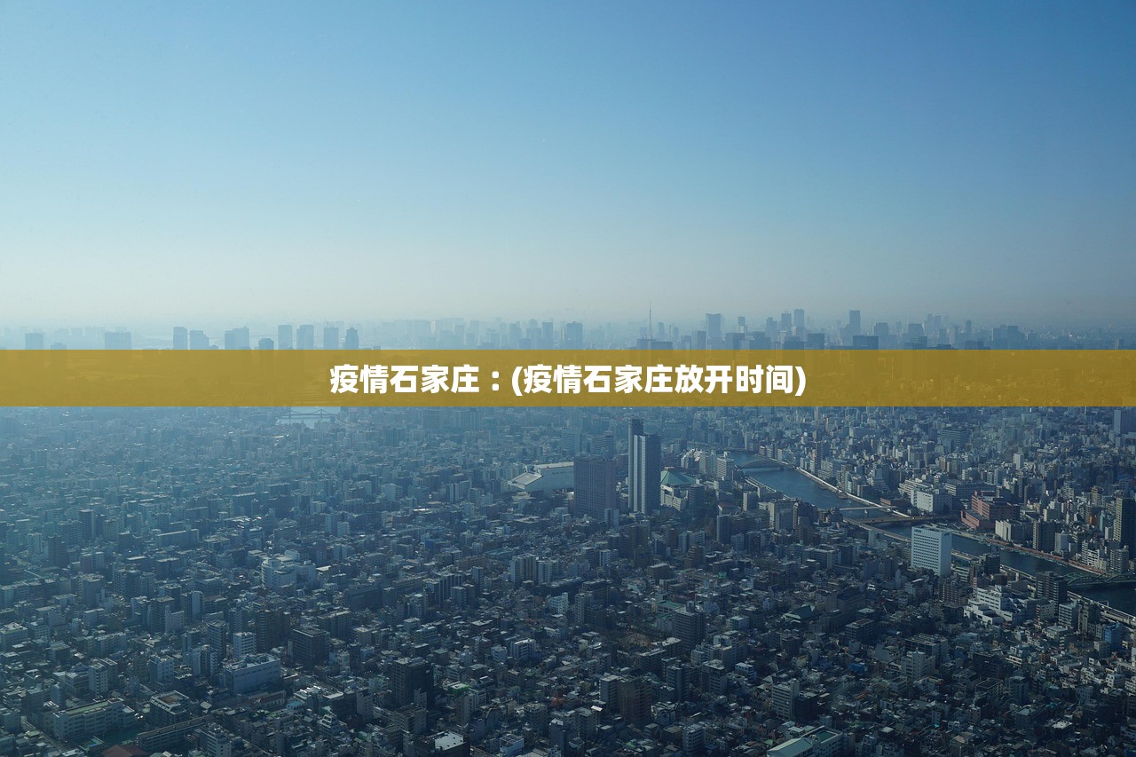 疫情石家庄︰(疫情石家庄放开时间) 疫情石家庄︰(疫情石家庄放开时间)