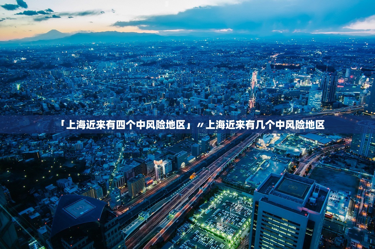 「上海近来有四个中风险地区」〃上海近来有几个中风险地区 「上海近来有四个中风险地区」〃上海近来有几个中风险地区