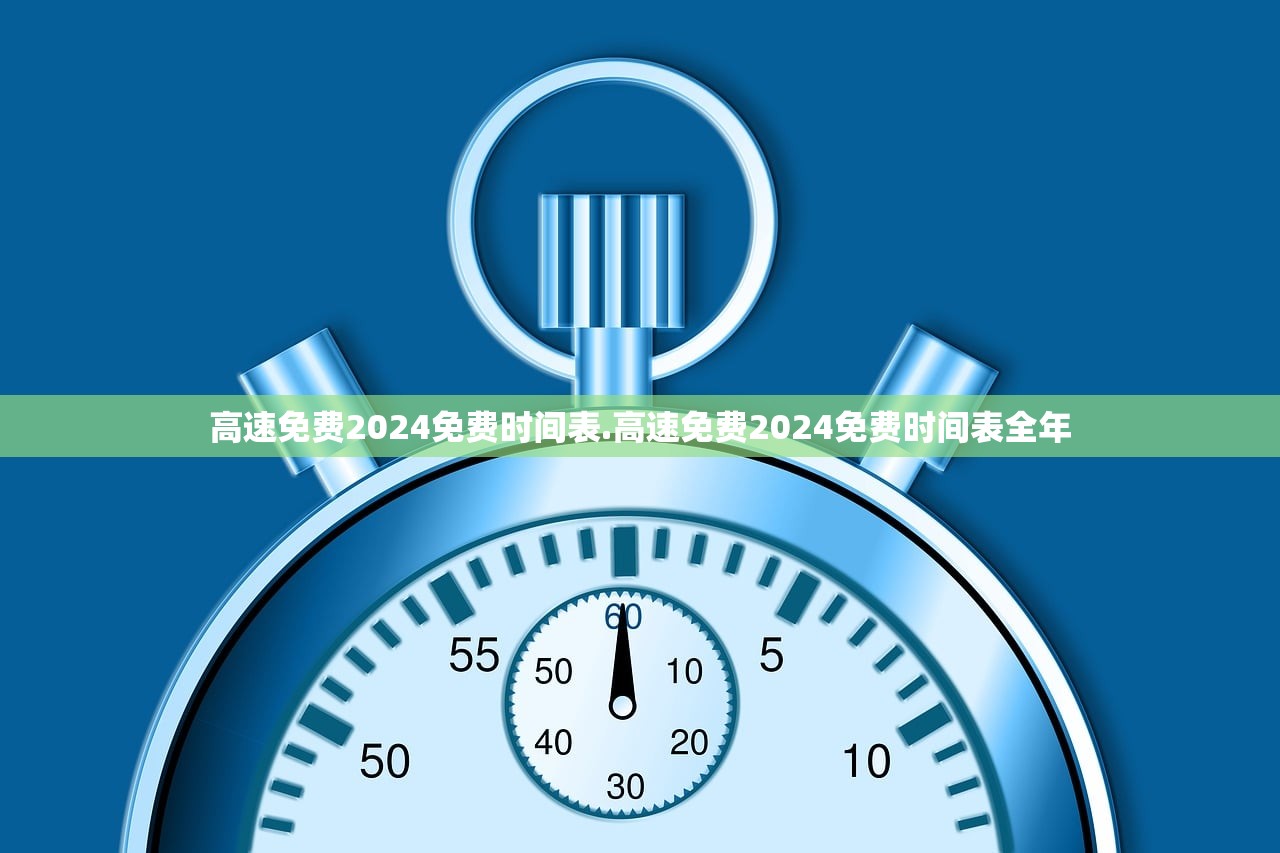 高速免费2024免费时间表.高速免费2024免费时间表全年 高速免费2024免费时间表.高速免费2024免费时间表全年