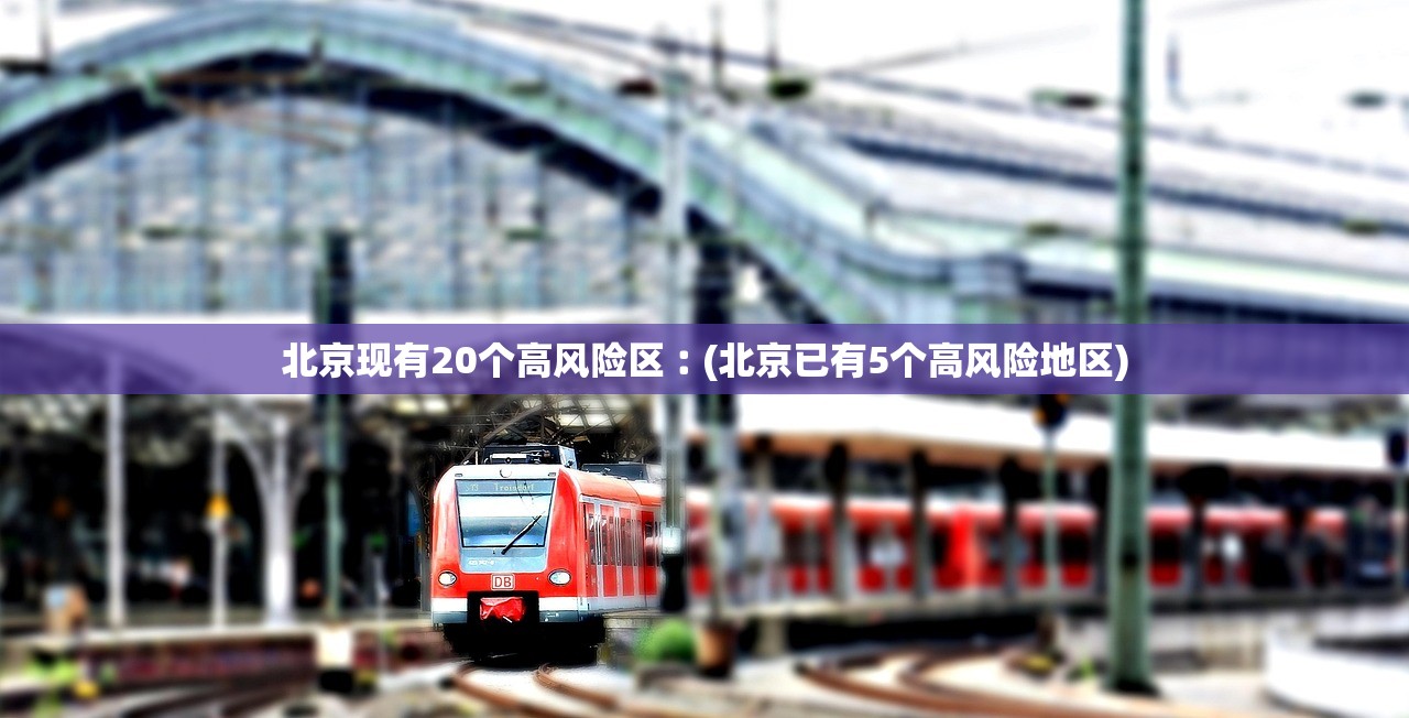 北京现有20个高风险区︰(北京已有5个高风险地区) 北京现有20个高风险区︰(北京已有5个高风险地区)