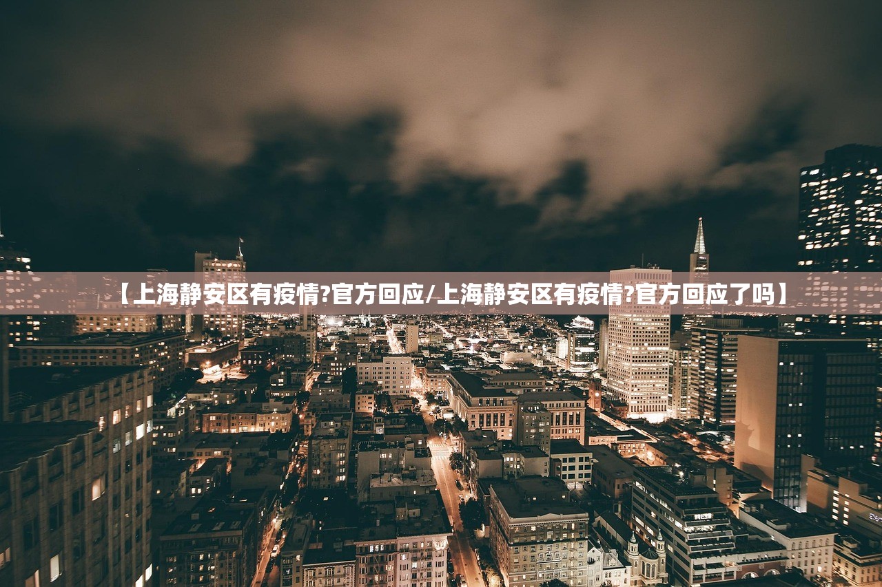 【上海静安区有疫情?官方回应/上海静安区有疫情?官方回应了吗】 【上海静安区有疫情?官方回应/上海静安区有疫情?官方回应了吗】