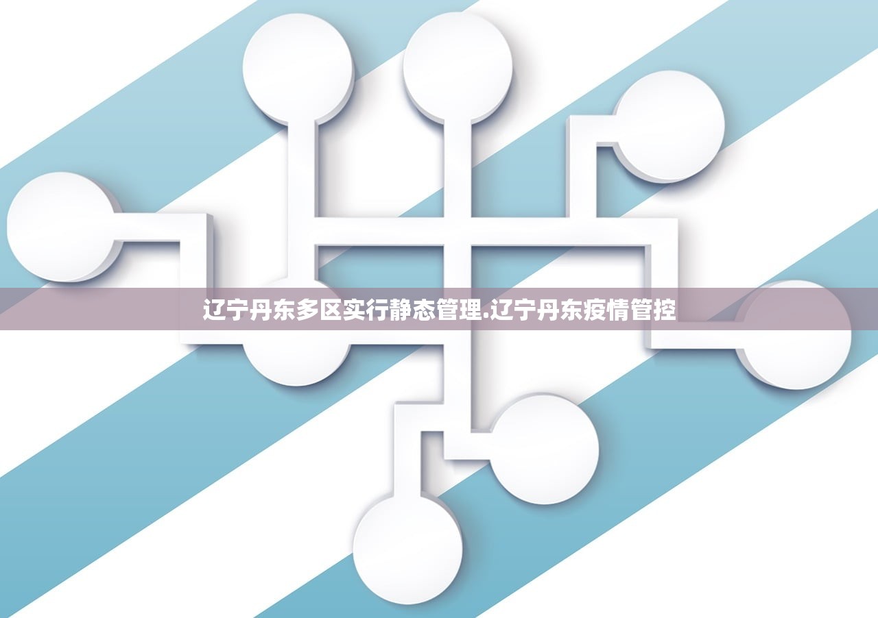辽宁丹东多区实行静态管理.辽宁丹东疫情管控