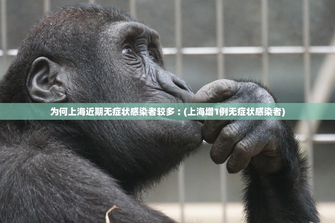 为何上海近期无症状感染者较多︰(上海增1例无症状感染者) 为何上海近期无症状感染者较多︰(上海增1例无症状感染者)